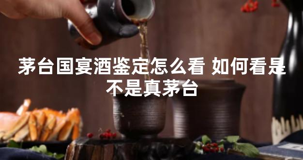 茅台国宴酒鉴定怎么看 如何看是不是真茅台